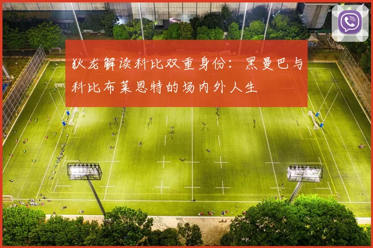 狄龙解读科比双重身份：黑曼巴与科比布莱恩特的场内外人生
