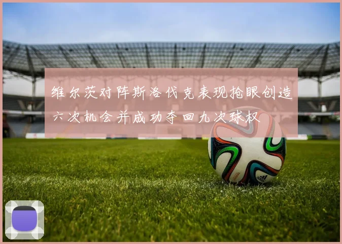 维尔茨对阵斯洛伐克表现抢眼创造六次机会并成功夺回九次球权