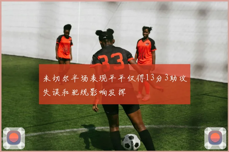 米切尔半场表现平平仅得13分3助攻失误和犯规影响发挥