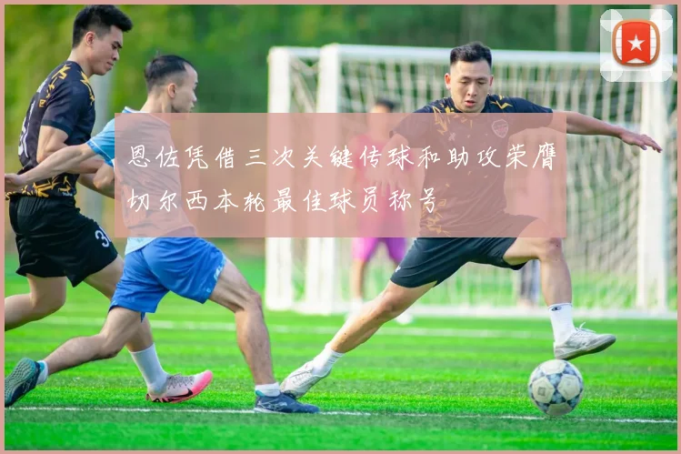 恩佐凭借三次关键传球和助攻荣膺切尔西本轮最佳球员称号