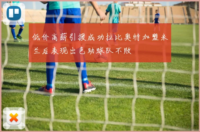 低价高薪引援成功拉比奥特加盟米兰后表现出色助球队不败