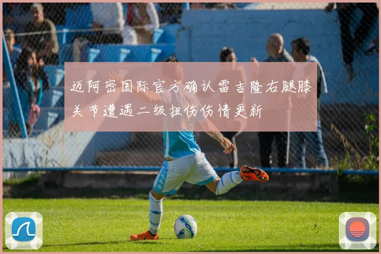 迈阿密国际官方确认雷吉隆右腿膝关节遭遇二级扭伤伤情更新