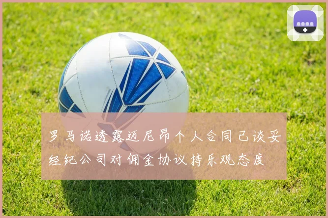 罗马诺透露迈尼昂个人合同已谈妥经纪公司对佣金协议持乐观态度