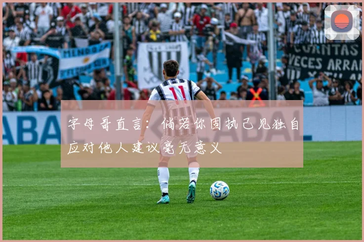 字母哥直言：倘若你固执己见独自应对他人建议毫无意义
