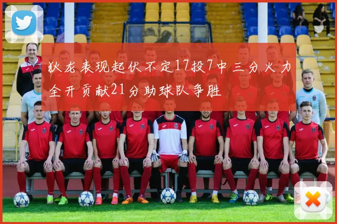 狄龙表现起伏不定17投7中三分火力全开贡献21分助球队争胜