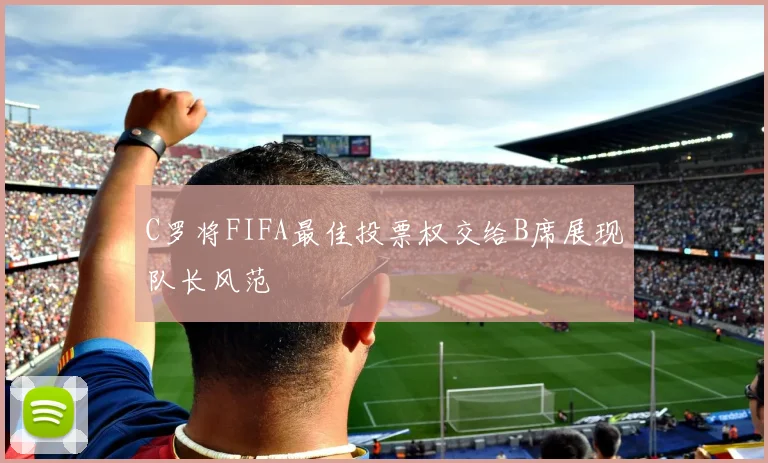 C罗将FIFA最佳投票权交给B席展现队长风范