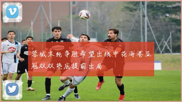 蓉城末轮争胜希望出线申花海港亚冠双双垫底提前出局